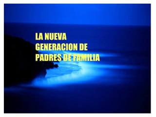 LA NUEVA GENERACION DE PADRES DE FAMILIA 