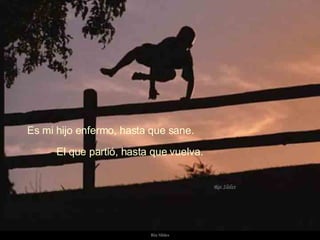 Es mi hijo enfermo, hasta que sane.  El que partió, hasta que vuelva. 