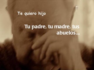 Te quiero hijo


   Tu padre, tu madre, tus
                 abuelos...
 