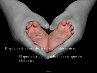 El que está cansado, hasta que descanse. El que está con hambre, hasta que se alimente. 