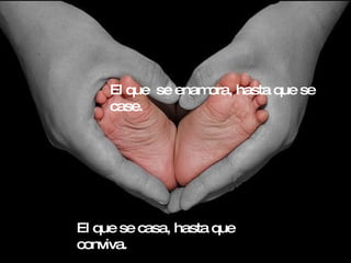 El que  se enamora, hasta que se case. El que se casa, hasta que conviva. 