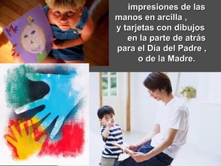 impresiones de las manos en arcilla ,  y tarjetas con dibujos  en la parte de atrás para el Día del Padre ,  o de la Madre. 