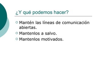 ¿Y qué podemos hacer?
 Mantén las líneas de comunicación
  abiertas.
 Mantenlos a salvo.

 Mantenlos motivados.
 