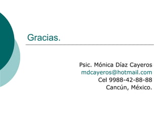 Gracias.

           Psic. Mónica Díaz Cayeros
            mdcayeros@hotmail.com
                  Cel 9988-42-88-88
                    Cancún, México.
 