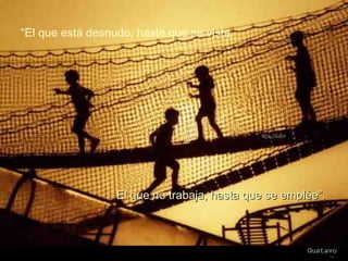 “ El que está desnudo, hasta que se vista. El que no trabaja, hasta que se emplée”. 