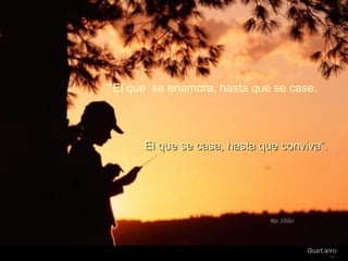 “ El que  se enamora, hasta que se case. El que se casa, hasta que conviva”. 