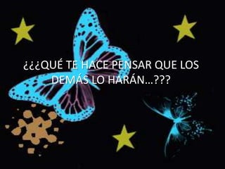 ¿¿¿QUÉ TE HACE PENSAR QUE LOS
DEMÁS LO HARÁN…???
 