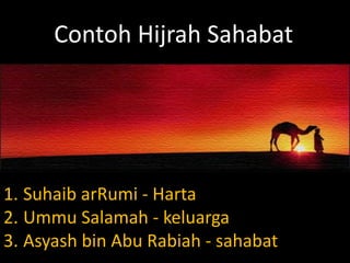 Contoh Hijrah Sahabat
1. Suhaib arRumi - Harta
2. Ummu Salamah - keluarga
3. Asyash bin Abu Rabiah - sahabat
 