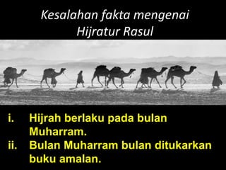 Kesalahan fakta mengenai
Hijratur Rasul
i. Hijrah berlaku pada bulan
Muharram.
ii. Bulan Muharram bulan ditukarkan
buku amalan.
 