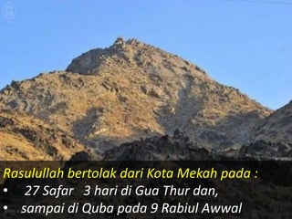 Rasulullah bertolak dari Kota Mekah pada :
• 27 Safar 3 hari di Gua Thur dan,
• sampai di Quba pada 9 Rabiul Awwal
 