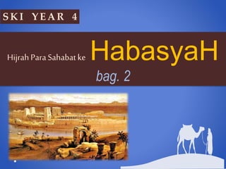 S KI Y E A R 4
HijrahParaSahabatke HabasyaH
bag. 2
 