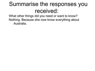 Summarise the responses you received:  What other things did you need or want to know? Nothing. Because she now know everything about Australia.  