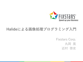 Halideによる画像処理プログラミング入門
Fixstars Corp.
丸岡 晃
近村 啓史
0
 
