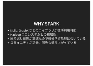 WHY SPARK
MLlib, GraphX
Hadoop
 