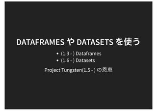 DATAFRAMES DATASETS
(1.3 - ) Dataframes
(1.6 - ) Datasets
Project Tungsten(1.5 - )
 