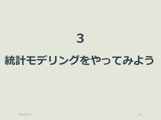 2015/2/4 21
3
統計モデリングをやってみよう
 