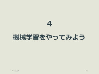 2015/2/4 26
4
機械学習をやってみよう
 