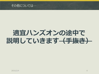 その他については…
2015/2/4 8
適宜ハンズオンの途中で
説明していきます（手抜き）
 
