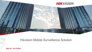 See Far , Go Further
Hikvision Mobile Surveillance Solution
 