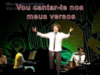 MEU MULATO INZONEIRO
VOU CANTAR-TE NOS MEUS VERSOS

 