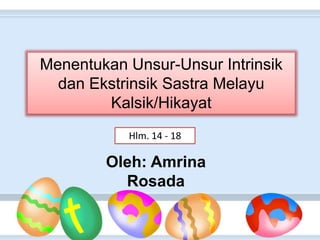 Menentukan Unsur-Unsur Intrinsik
dan Ekstrinsik Sastra Melayu
Kalsik/Hikayat
Hlm. 14 - 18
Oleh: Amrina
Rosada
 