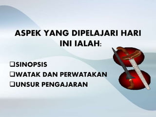 ASPEK YANG DIPELAJARI HARI
INI IALAH:
SINOPSIS
WATAK DAN PERWATAKAN
UNSUR PENGAJARAN
 