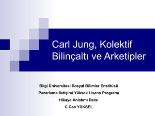 Carl Jung, Kolektif
Bilinçaltı ve Arketipler
Bilgi Üniversitesi Sosyal Bilimler Enstitüsü
Pazarlama İletişimi Yüksek Lisans Programı
Hikaye Anlatımı Dersi
C.Can YÜKSEL

 