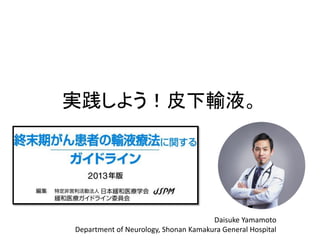 実践しよう！皮下輸液。
Daisuke Yamamoto
Department of Neurology, Shonan Kamakura General Hospital
 