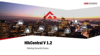 HikCentral V 1.2
Making Security Easier
 