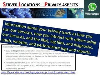 https://www.whatsapp.com/legal/#privacy-policy-information-we-collect
SERVER LOCATIONS – PRIVACY ASPECTS
 