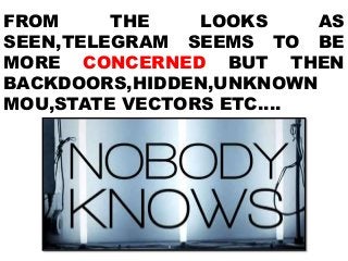 FROM THE LOOKS AS
SEEN,TELEGRAM SEEMS TO BE
MORE CONCERNED BUT THEN
BACKDOORS,HIDDEN,UNKNOWN
MOU,STATE VECTORS ETC….
 