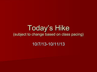 Today’s HikeToday’s Hike
(subject to change based on class pacing)(subject to change based on class pacing)
10/7/13-10/11/1310/7/13-10/11/13
 