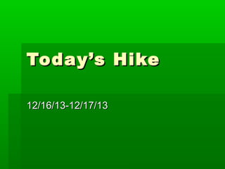 Today’s Hike
12/16/13-12/17/13

 