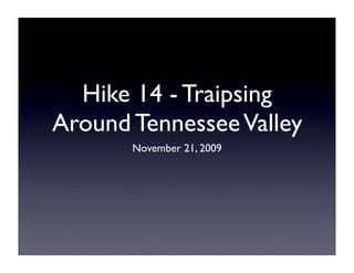 Hike 14 - Traipsing
Around Tennessee Valley
       November 21, 2009
 