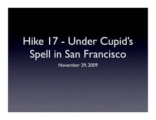 Hike 17 - Under Cupid’s
 Spell in San Francisco
       November 29, 2009
 