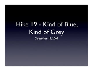 Hike 19 - Kind of Blue,
    Kind of Grey
       December 19, 2009
 