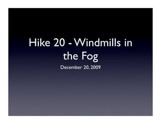 Hike 20 - Windmills in
       the Fog
      December 20, 2009
 