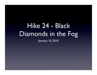 Hike 24 - Black
Diamonds in the Fog
      January 10, 2010
 