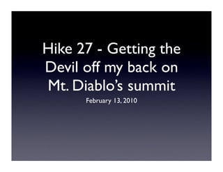 Hike 27 - Getting the
Devil off my back on
Mt. Diablo’s summit
      February 13, 2010
 