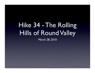 Hike 34 - The Rolling
Hills of Round Valley
       March 28, 2010
 