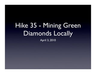 Hike 35 - Mining Green
   Diamonds Locally
        April 3, 2010
 