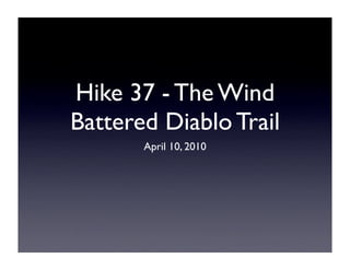 Hike 37 - The Wind
Battered Diablo Trail
       April 10, 2010
 