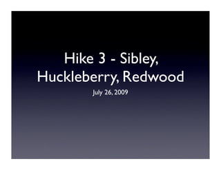 Hike 3 - Sibley,
Huckleberry, Redwood
       July 26, 2009
 
