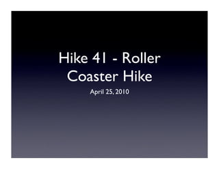 Hike 41 - Roller
 Coaster Hike
    April 25, 2010
 