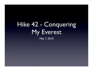 Hike 42 - Conquering
     My Everest
       May 1, 2010
 