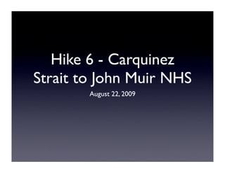 Hike 6 - Carquinez
Strait to John Muir NHS
        August 22, 2009
 