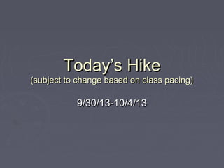 Today’s HikeToday’s Hike
(subject to change based on class pacing)(subject to change based on class pacing)
9/30/13-10/4/139/30/13-10/4/13
 