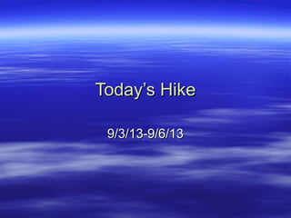 Today’s HikeToday’s Hike
9/3/13-9/6/139/3/13-9/6/13
 