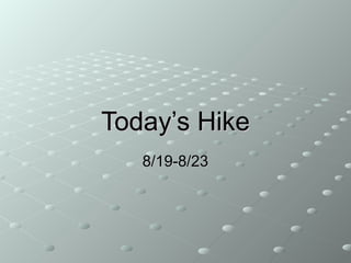 Today’s HikeToday’s Hike
8/19-8/238/19-8/23
 