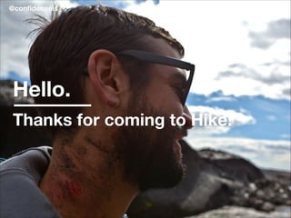 #HikeCon@conﬁdenceis_
Hello.
Thanks for coming to Hike!
 